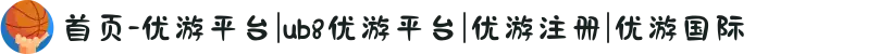首页-优游平台|ub8优游平台|优游注册|优游国际